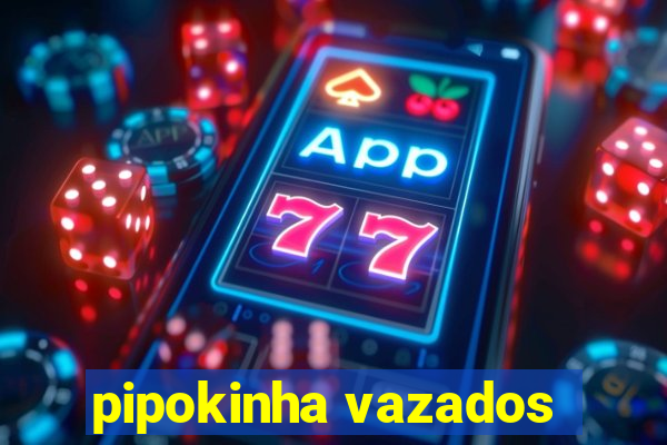 pipokinha vazados